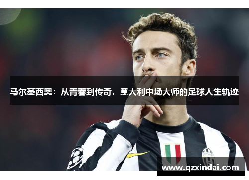 马尔基西奥：从青春到传奇，意大利中场大师的足球人生轨迹