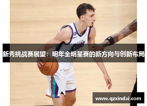 新秀挑战赛展望：明年全明星赛的新方向与创新布局