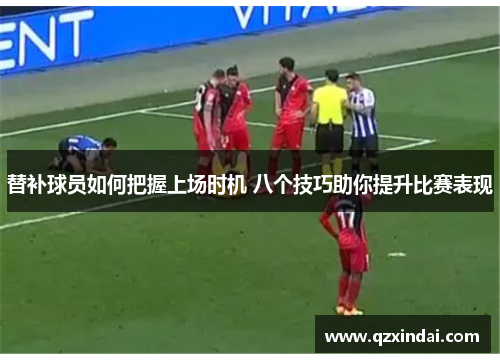 替补球员如何把握上场时机 八个技巧助你提升比赛表现