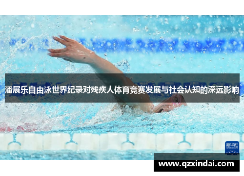 潘展乐自由泳世界纪录对残疾人体育竞赛发展与社会认知的深远影响