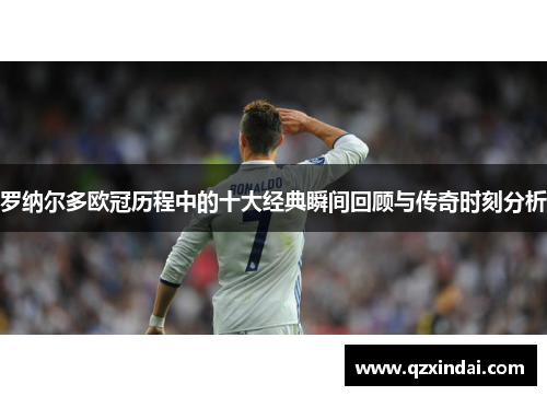 罗纳尔多欧冠历程中的十大经典瞬间回顾与传奇时刻分析