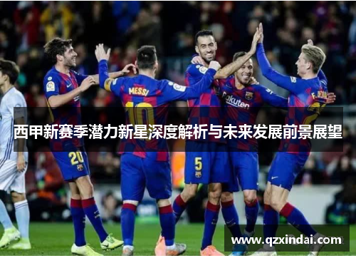 西甲新赛季潜力新星深度解析与未来发展前景展望