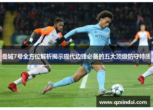 曼城7号全方位解析揭示现代边锋必备的五大顶级防守特质