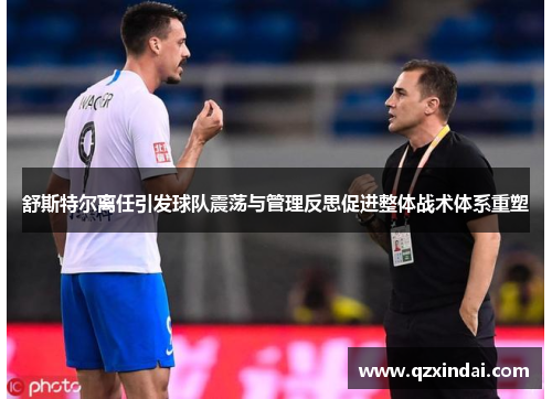 舒斯特尔离任引发球队震荡与管理反思促进整体战术体系重塑