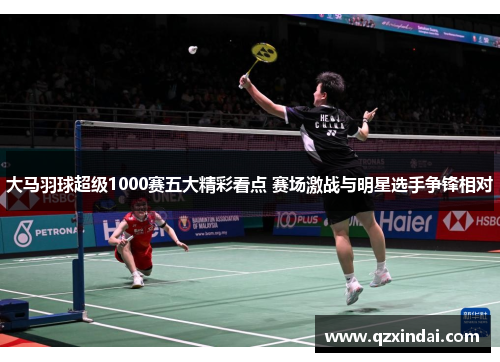 大马羽球超级1000赛五大精彩看点 赛场激战与明星选手争锋相对